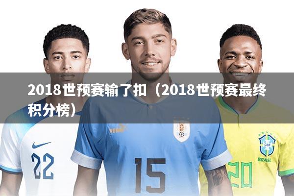 2018世预赛输了扣（2018世预赛最终积分榜）