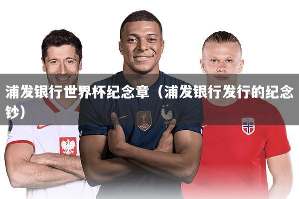 浦发银行世界杯纪念章（浦发银行发行的纪念钞）